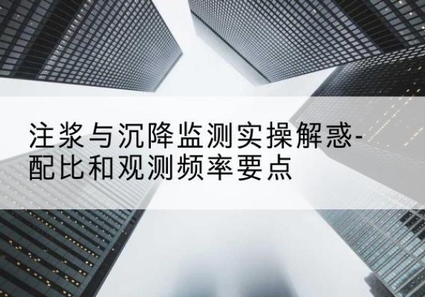 稻城水泥浆配比不当会不会造成注浆管堵管？-注浆与沉降监测实操解惑-配比和观测频率要点